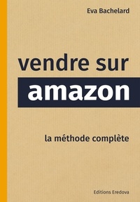 Eva Bachelard - Vendre sur Amazon - La méthode complète.