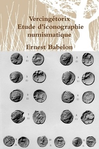 Ernest Babelon - Vercingétorix - Etude d'iconographie numismatique.