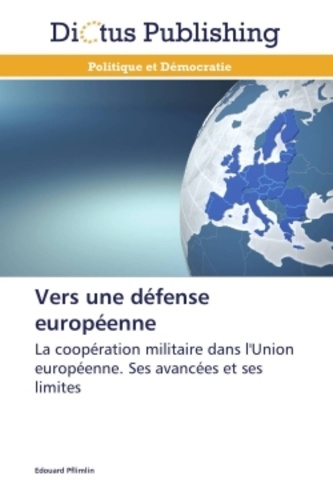 Vers une défense européenne. La coopération militaire dans l'Union européenne : ses avancées et ses limites