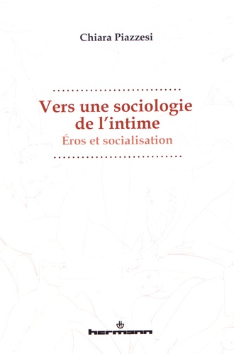 Chiara Piazzesi - Vers une sociologie de l'intime - Eros et socialisation.