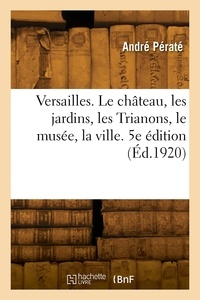 André Pératé - Versailles. 5e édition - Le château, les jardins, les Trianons, le musée, la ville.