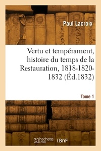 Paul Lacroix - Vertu et tempérament, histoire du temps de la Restauration, 1818-1820-1832. Tome 1.