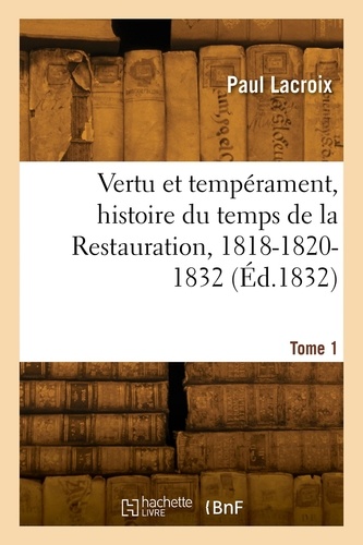 Vertu et tempérament, histoire du temps de la Restauration, 1818-1820-1832. Tome 1