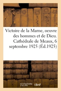 Victoire de la Marne, oeuvre des hommes et oeuvre de Dieu. Cathédrale de Meaux, 6 septembre 1925