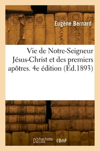 Vie de Notre-Seigneur Jésus-Christ et des premiers apôtres. 4e édition