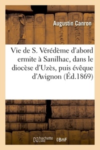 Augustin Canron - Vie de S. Vérédème d'abord ermite à Sanilhac, dans le diocèse d'Uzès, puis évêque d'Avignon.