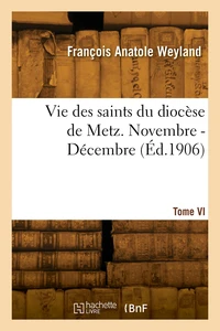 Vie des saints du diocèse de Metz. Tome VI. Novembre - Décembre