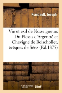 Vie et exil de Nosseigneurs Du Plessis d'Argentré et de Chevigné de Boischollet, évêques de Séez