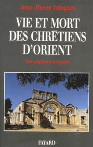 Vie et mort des chrétiens d'Orient. Des origines à nos jours