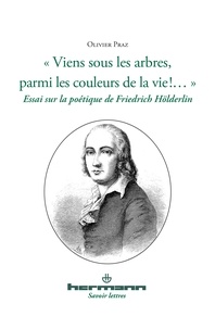 Olivier Praz - "Viens sous les arbres, parmi les couleurs de la vie !..." - Essai sur la poétique de Friedrich Hölderlin.