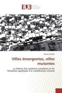 Olivier Scheffer - Villes émergentes, villes mutantes - La théorie des systèmes complexes et de l'évolution appliquée à la modélisation urbaine.