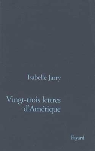 Isabelle Jarry - Vingt-trois lettres d'Amérique.