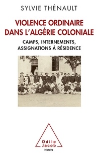Sylvie Thénault - Violence ordinaire dans l'Algérie coloniale - Camps, internements, assignations à résidence.