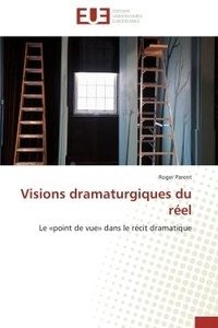 Roger Parent - Visions dramaturgiques du réel - Le «point de vue» dans le récit dramatique.