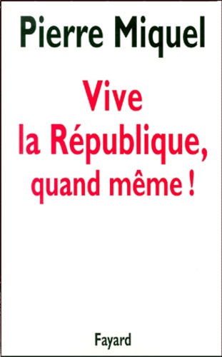 Pierre Miquel - Vive la République, quand mÃême !.