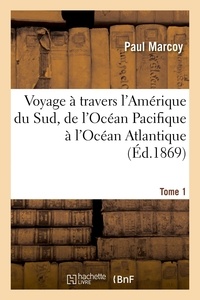 Paul Marcoy - Voyage à travers l'Amérique du Sud, de l'Océan Pacifique à l'Océan Atlantique. Tome 1 - Islay, Arequipa, Lampa, Acopia, Cuzco, Echarati, Chulituqui, Tunkini, Sarayacu.