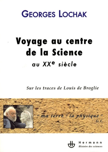 Georges Lochak - Voyage au centre de la science au XXe siècle - Sur les traces de Louis de Broglie.