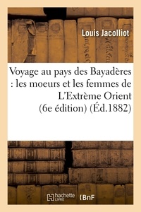 Louis Jacolliot - Voyage au pays des Bayadères : les moeurs et les femmes de L'Extrème Orient (6e édition).