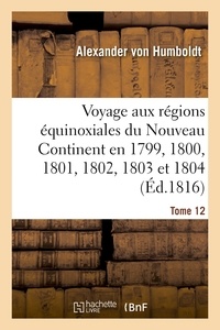  Hachette BNF - Voyage aux régions équinoxiales du Nouveau Continent fait en 1799, 1800, 1801, 1802, 1803 Tome 12.