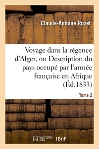 Claude-Antoine Rozet - Voyage dans la régence d'Alger, Description du pays occupé par l'armée française en Afrique Tome 2.