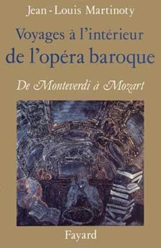 J-L Martinoty - Voyages à l'intérieur de l'opéra baroque - De Monteverdi à Mozart.