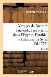 Richard Pococke - Voyages de Richard Pockocke : en orient, dans l'Egypte, l'Arabie, la Palestine, la Syrie. T. 5.