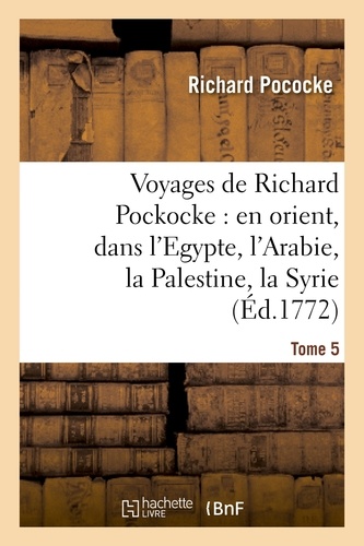 Voyages de Richard Pockocke : en orient, dans l'Egypte, l'Arabie, la Palestine, la Syrie. T. 5