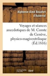 D'auberval alphonse-aimé Beaufort - Voyages et séances anecdotiques de M. Comte de Genève, physico-magiventriloque - le plus célèbre de nos jours, publiés par un témoin auri-oculaire invisible.
