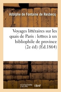 Adolphe Fontaine de Resbecq (de) - Voyages littéraires sur les quais de Paris : lettres à un bibliophile de province (2e éd) (Éd.1864).