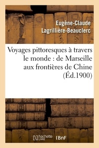 Eugène-Claude Lagrillière-Beauclerc - Voyages pittoresques à travers le monde : de Marseille aux frontières de Chine (Éd.1900).
