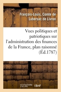  Hachette BNF - Vues politiques et patriotiques sur l'administration des finances de la France, contenant un plan.