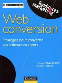 Thomas Faivre-Duboz et Raphaël Fétique - Web conversion - Stratégies pour convertir vos visiteurs en clients.