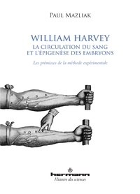 Paul Mazliak - William Harvey, la circulation du sang et l'épigenèse des embryons - Les prémisses de la méthode expérimentale.