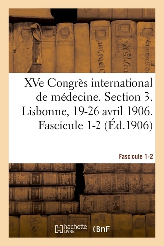 XVe Congrès international de médecine. Section 3. Lisbonne, 19-26 avril 1906. Fascicule 1-2