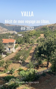 Yvette Autricque - Yalla - Récit de mon voyage au Liban, été 2022.