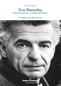 Daniel Lançon - Yves Bonnefoy, histoire des oeuvres et naissance de l'auteur - Des origines au Collège de France.