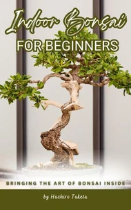 Indoor Bonsai for Beginners: Bringing the Art of Bonsai Inside