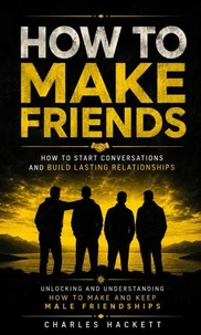 How to Make Friends: How to Start Conversations and Build Lasting Relationships