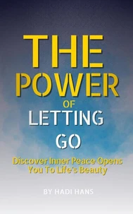 The Power of Letting Go: A Practical Guide to Inner Peace, Emotional Healing, and Mindful Living
