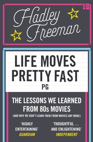 Hadley Freeman - Life Moves Pretty Fast - The lessons we learned from eighties movies (and why we don't learn them from movies any more).