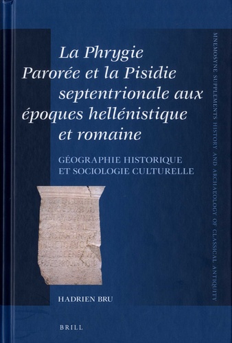 Hadrien Bru - La Phrygie Parorée Et La Pisidie septentrionale aux époques hellénistique et romaine - Géographie historique et sociologie culturelle.