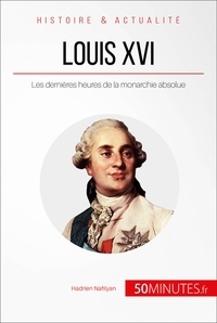 Hadrien Nafilyan - Louis XVI « le malheur de devenir roi » - Les dernières heures de la monarchie absolue.