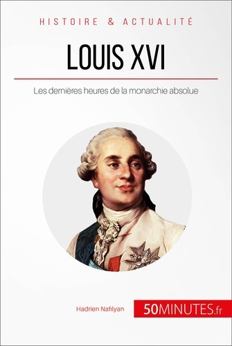 Louis XVI « le malheur de devenir roi ». Les dernières heures de la monarchie absolue