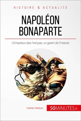 Napoléon Bonaparte. L'Empereur des français, un géant de l'histoire