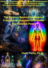 The Science Beyond the Science – From Consciousness to Dreams: The Invisible Power