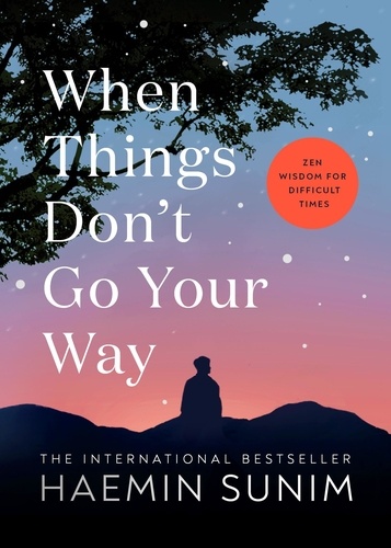 Haemin Sunim - When Things Don’t Go Your Way - Zen Wisdom for Difficult Times.