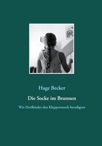 Hage Becker - Die Socke im Brunnen - Wie Dorfkinder den Klapperstorch beerdigten.