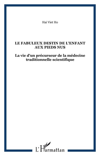 Hai Viêt Ho - Le fabuleux destin de l'enfant aux pieds nus - La vie d'un précurseur de la médecine traditionnelle scientifique.