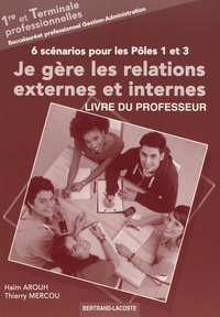 Haïm Arouh et Thierry Mercou - Je gère les relations externes et internes 1re et Tle Bac pro Gestion-Administration : 6 scénarios pour les pôles 1 et 3 - Livre du professeur.