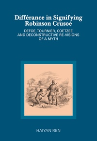Haiyan Ren - Différance in Signifying Robinson Crusoe - Defoe, Tournier, Coetzee and Deconstructive Re-visions of a Myth.